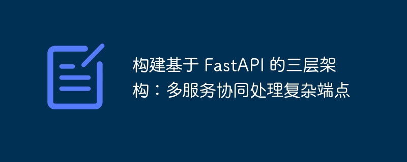 构建基于 FastAPI 的三层架构:多服务协同处理复杂端点