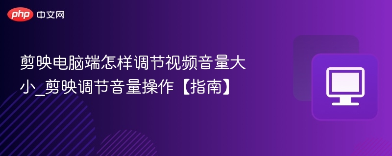 剪映电脑端怎样调节视频音量大小_剪映调节音量操作【指南】