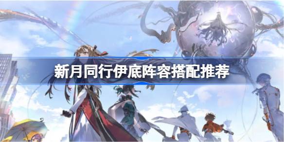 新月同行伊底阵容搭配攻略
