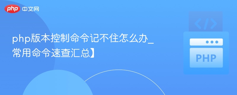 php版本控制命令记不住怎么办_常用命令速查汇总】