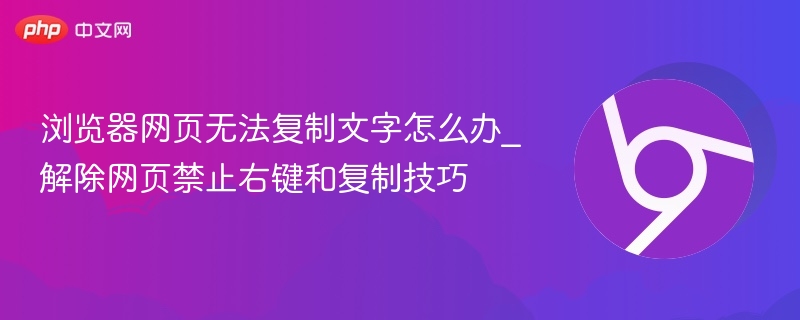 网页文字无法复制？解除右键限制技巧