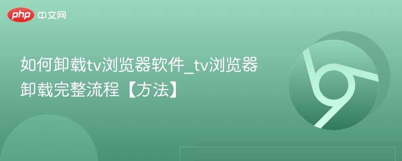 如何卸载tv浏览器软件_tv浏览器卸载完整流程【方法】