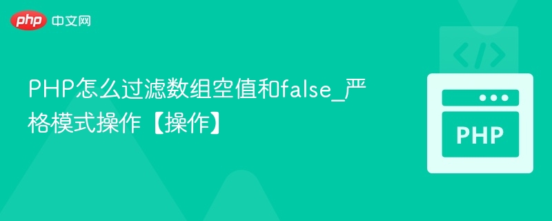 PHP怎么过滤数组空值和false_严格模式操作【操作】