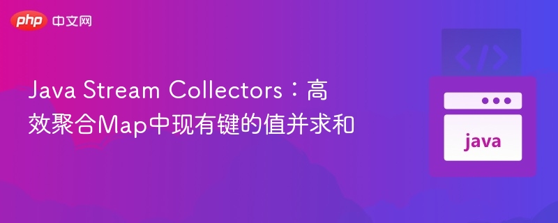 Java Stream Collectors:高效聚合Map中现有键的值并求和