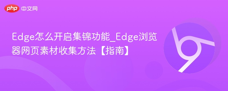 Edge怎么开启集锦功能_Edge浏览器网页素材收集方法【指南】