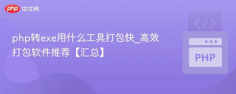 php转exe用什么工具打包快_高效打包软件推荐【汇总】