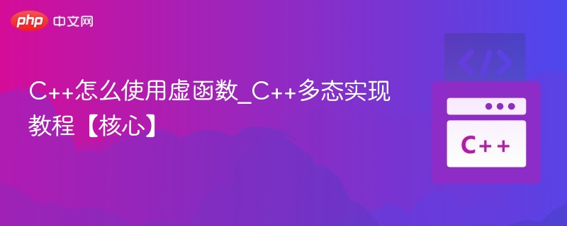 C++怎么使用虚函数_C++多态实现教程【核心】