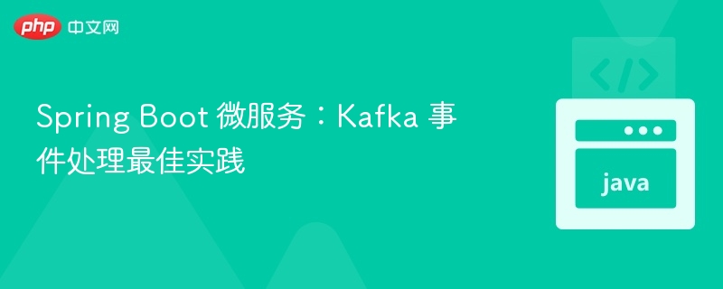 Spring Boot 微服务:Kafka 事件处理最佳实践