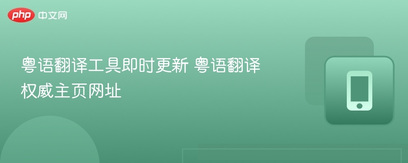粤语翻译工具即时更新 粤语翻译权威主页网址