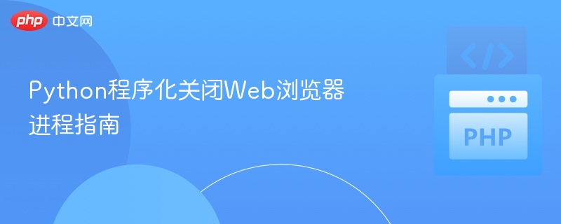 Python程序化关闭Web浏览器进程指南