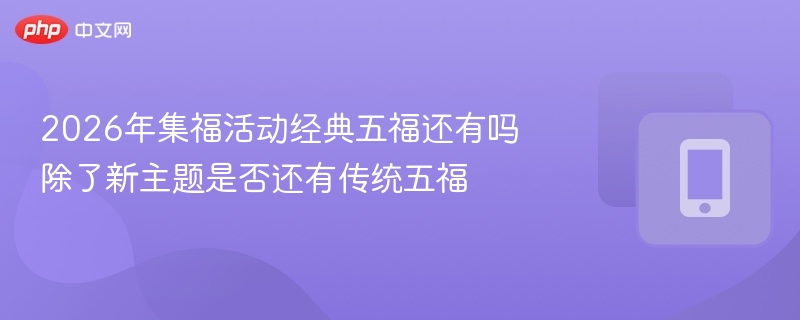 2026年集福活动经典五福还有吗 除了新主题是否还有传统五福