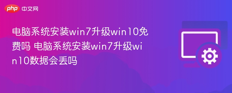 电脑系统安装win7升级win10免费吗 电脑系统安装win7升级win10数据会丢吗