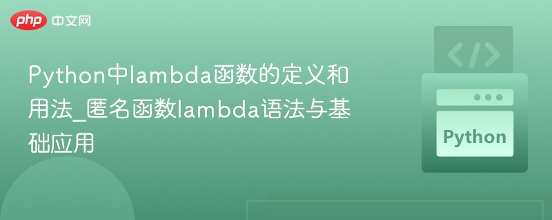 Python中lambda函数的定义和用法_匿名函数lambda语法与基础应用