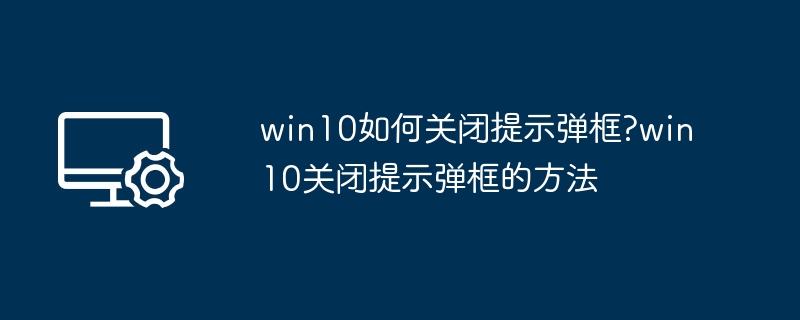 Win10关闭提示弹框方法大全