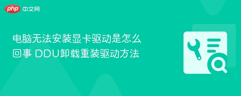 电脑无法安装显卡驱动是怎么回事 DDU卸载重装驱动方法