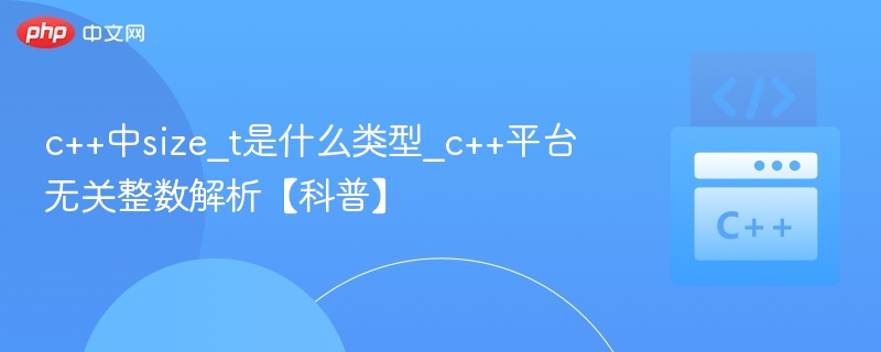 c++中size_t是什么类型_c++平台无关整数解析【科普】