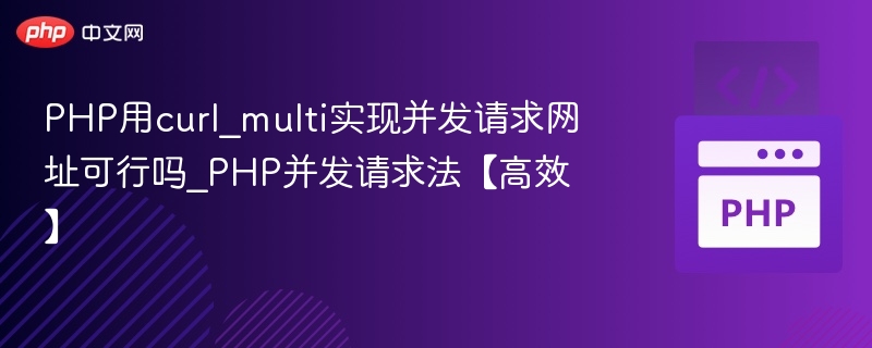 PHP用curl_multi实现并发请求网址可行吗_PHP并发请求法【高效】