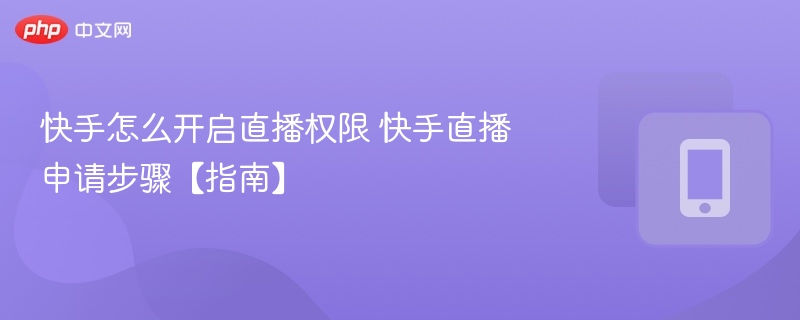 快手怎么开启直播权限 快手直播申请步骤【指南】