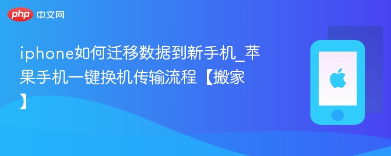 iphone如何迁移数据到新手机_苹果手机一键换机传输流程【搬家】