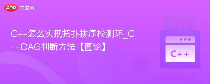 C++怎么实现拓扑排序检测环_C++DAG判断方法【图论】