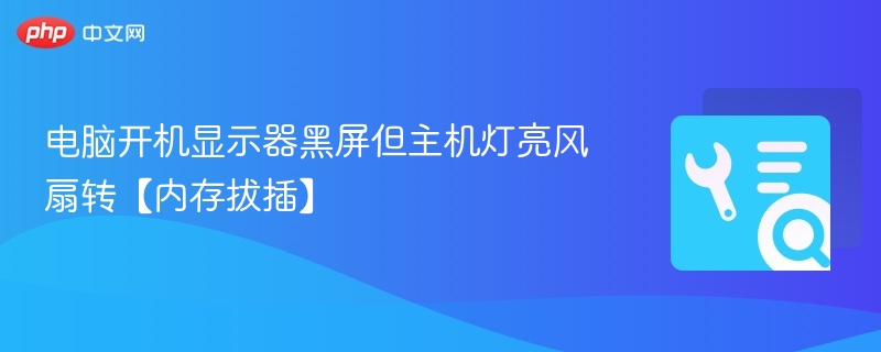 电脑开机显示器黑屏但主机灯亮风扇转【内存拔插】