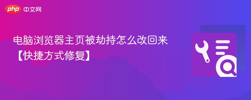 电脑浏览器主页被劫持怎么改回来【快捷方式修复】