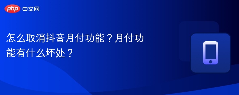怎么取消抖音月付功能?月付功能有什么坏处?