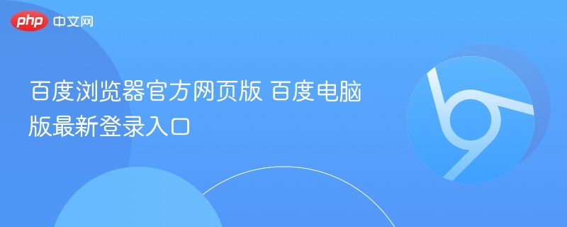 百度浏览器官方网页版 百度电脑版最新登录入口