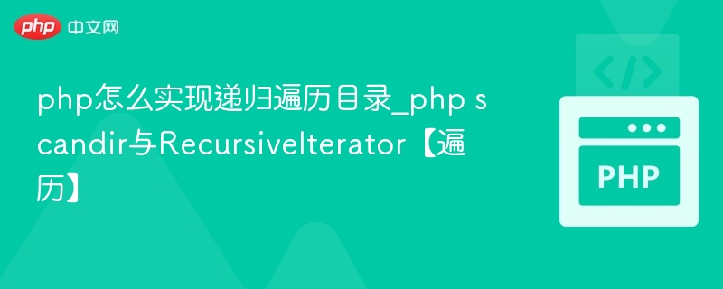 php怎么实现递归遍历目录_php scandir与RecursiveIterator【遍历】