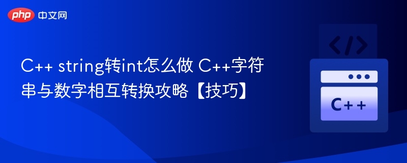 C++ string转int怎么做 C++字符串与数字相互转换攻略【技巧】
