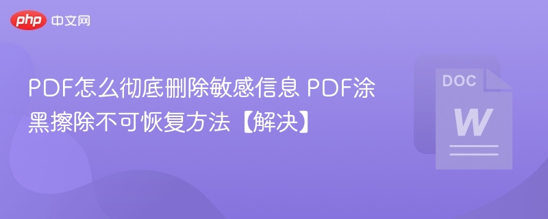 PDF怎么彻底删除敏感信息 PDF涂黑擦除不可恢复方法【解决】