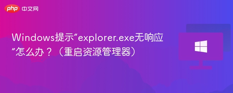 Windows提示“explorer.exe无响应”怎么办?(重启资源管理器)