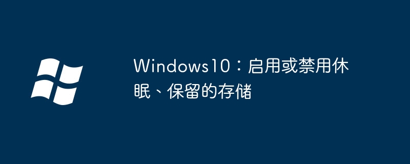 Windows10:启用或禁用休眠、保留的存储