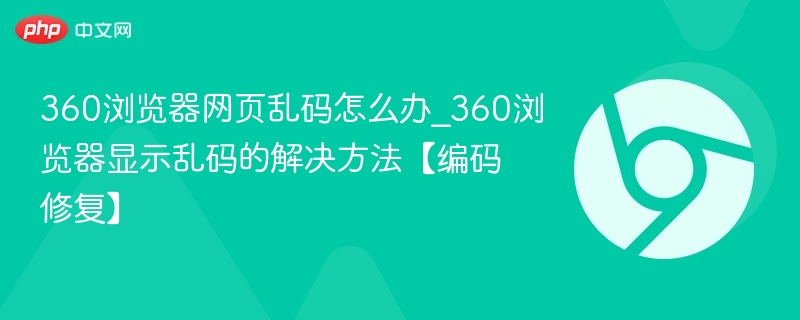 360浏览器网页乱码怎么办_360浏览器显示乱码的解决方法【编码修复】
