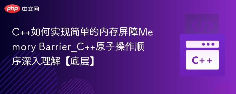 C++如何实现简单的内存屏障Memory Barrier_C++原子操作顺序深入理解【底层】