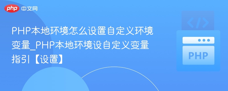 PHP本地环境怎么设置自定义环境变量_PHP本地环境设自定义变量指引【设置】