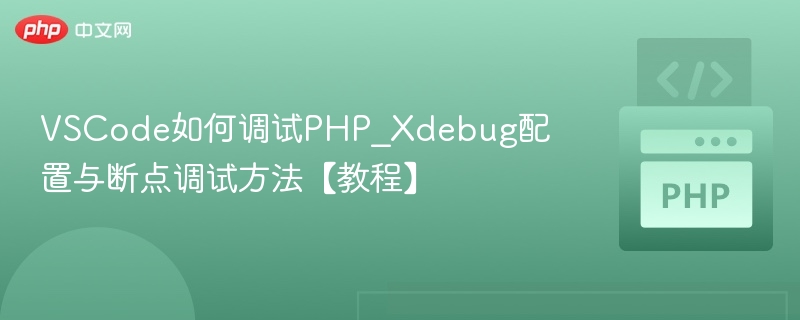 VSCode如何调试PHP_Xdebug配置与断点调试方法【教程】