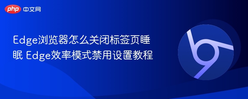 Edge浏览器怎么关闭标签页睡眠 Edge效率模式禁用设置教程