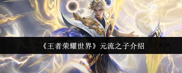 《王者荣耀世界》元流之子介绍