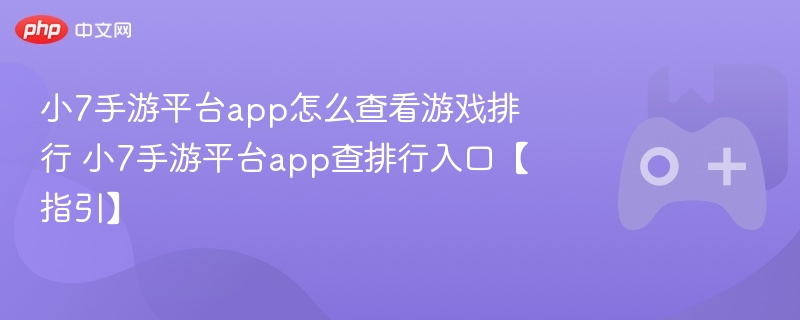 小7手游平台怎么查游戏排行？