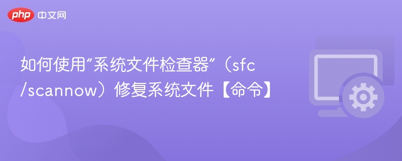 如何使用“系统文件检查器”(sfc /scannow)修复系统文件【命令】