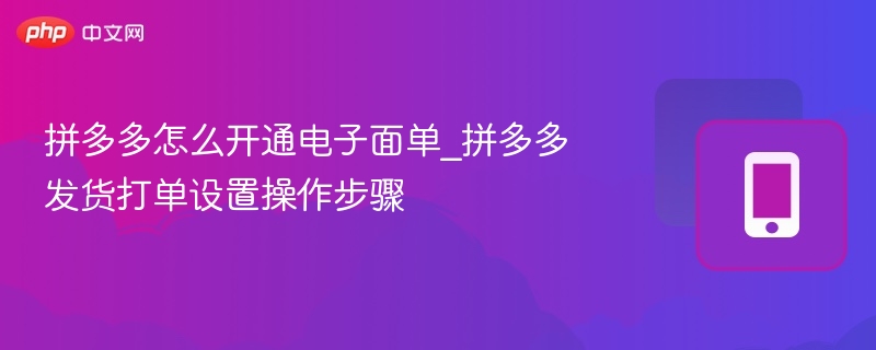 拼多多怎么开通电子面单_拼多多发货打单设置操作步骤