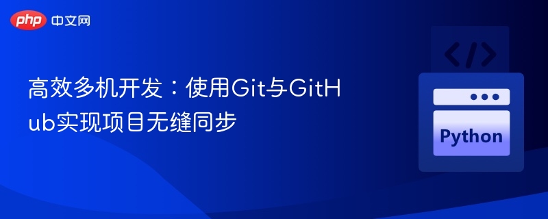 高效多机开发:使用Git与GitHub实现项目无缝同步