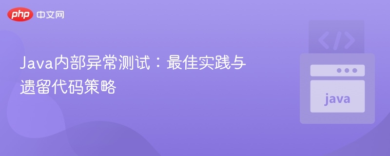 Java内部异常测试:最佳实践与遗留代码策略