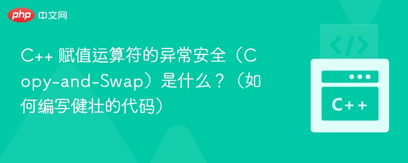 C++ 赋值运算符的异常安全(Copy-and-Swap)是什么?(如何编写健壮的代码)