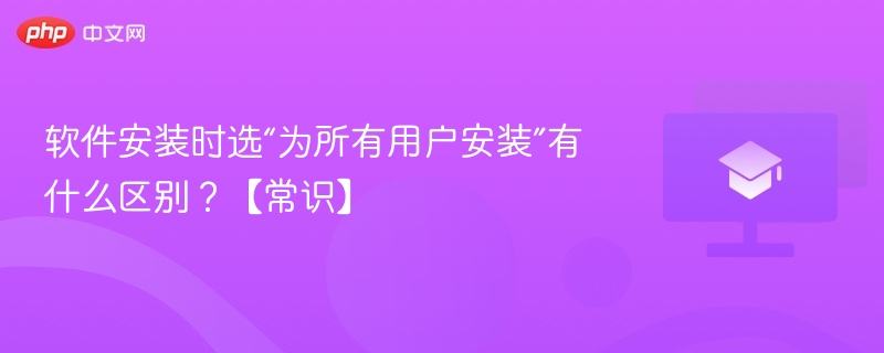 软件安装时选“为所有用户安装”有什么区别?【常识】