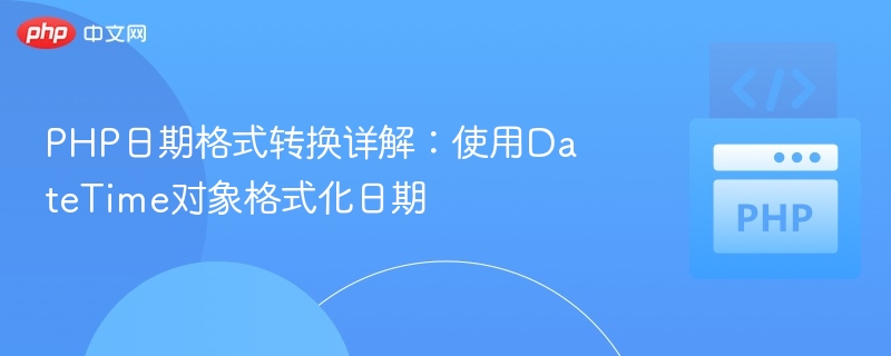 PHP日期格式转换详解:使用DateTime对象格式化日期