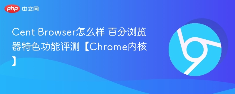 Cent Browser怎么样 百分浏览器特色功能评测【Chrome内核】