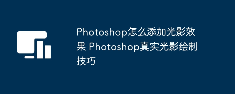 Photoshop怎么添加光影效果 Photoshop真实光影绘制技巧