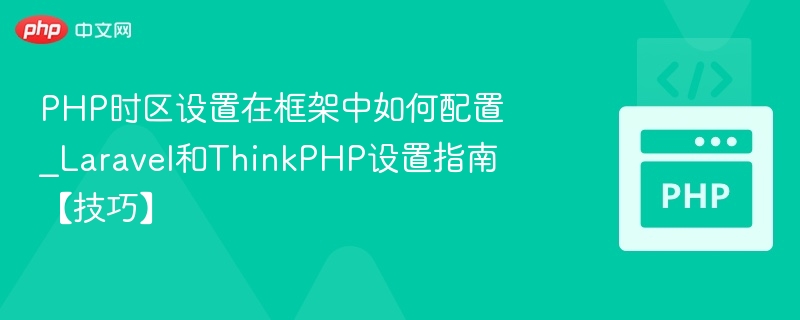 PHP时区设置在框架中如何配置_Laravel和ThinkPHP设置指南【技巧】